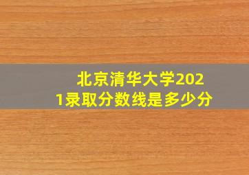 北京清华大学2021录取分数线是多少分