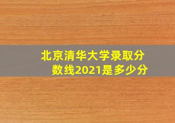 北京清华大学录取分数线2021是多少分