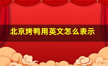 北京烤鸭用英文怎么表示