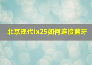 北京现代ix25如何连接蓝牙