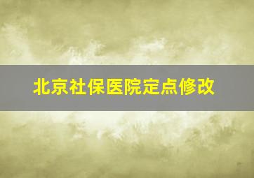 北京社保医院定点修改