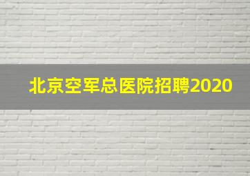 北京空军总医院招聘2020