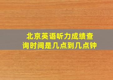 北京英语听力成绩查询时间是几点到几点钟