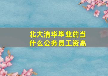 北大清华毕业的当什么公务员工资高