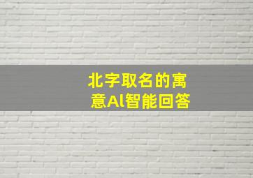 北字取名的寓意Al智能回答