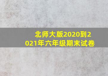 北师大版2020到2021年六年级期末试卷