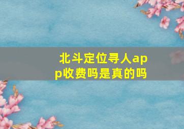 北斗定位寻人app收费吗是真的吗