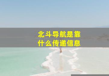 北斗导航是靠什么传递信息