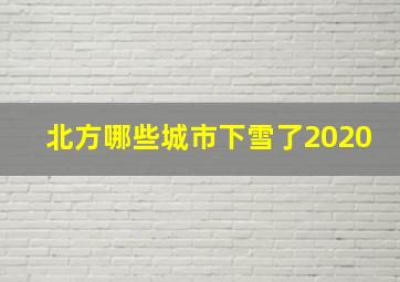 北方哪些城市下雪了2020