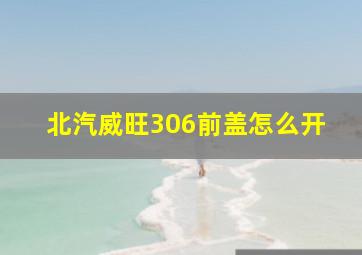 北汽威旺306前盖怎么开