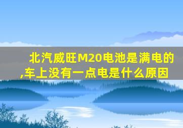 北汽威旺M20电池是满电的,车上没有一点电是什么原因