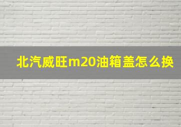 北汽威旺m20油箱盖怎么换