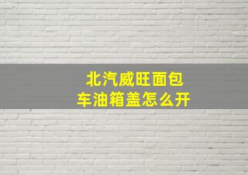 北汽威旺面包车油箱盖怎么开