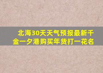 北海30天天气预报最新千金一夕港购买年货打一花名