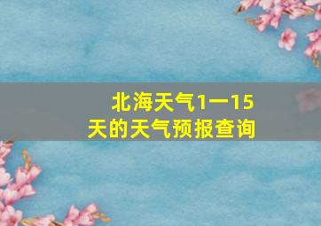 北海天气1一15天的天气预报查询