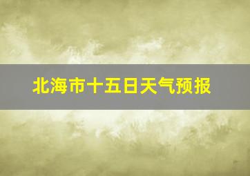 北海市十五日天气预报