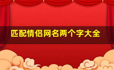 匹配情侣网名两个字大全