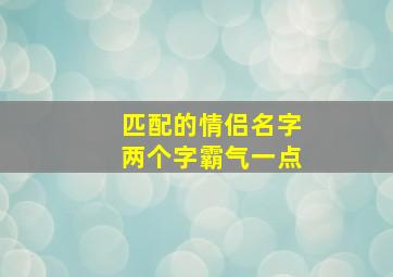 匹配的情侣名字两个字霸气一点