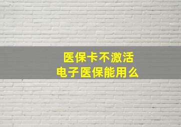 医保卡不激活电子医保能用么