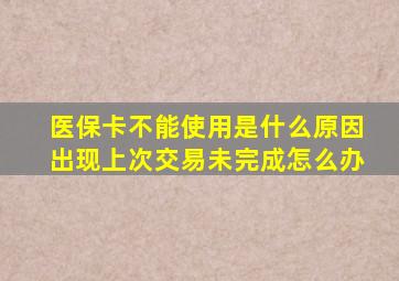 医保卡不能使用是什么原因出现上次交易未完成怎么办