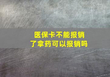 医保卡不能报销了拿药可以报销吗