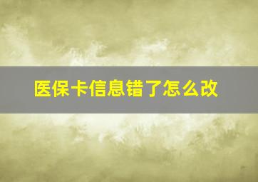 医保卡信息错了怎么改