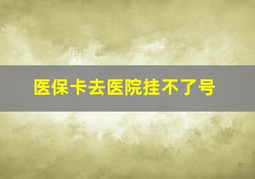 医保卡去医院挂不了号