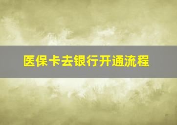 医保卡去银行开通流程