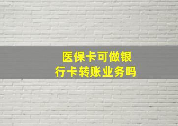 医保卡可做银行卡转账业务吗