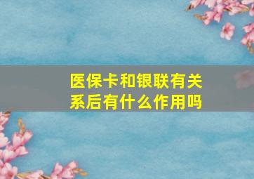 医保卡和银联有关系后有什么作用吗