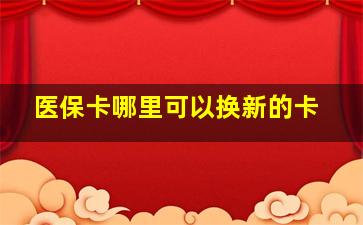 医保卡哪里可以换新的卡