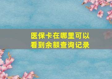 医保卡在哪里可以看到余额查询记录