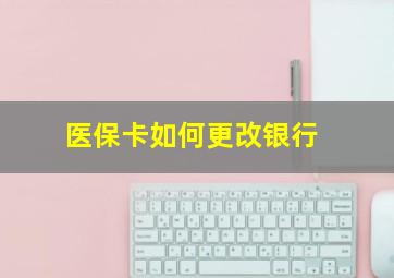 医保卡如何更改银行