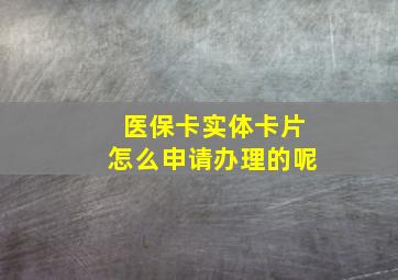 医保卡实体卡片怎么申请办理的呢