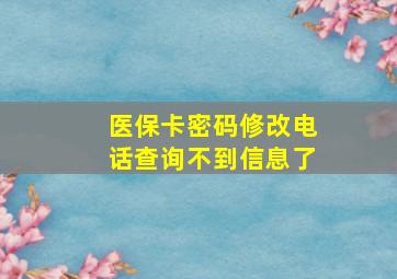 医保卡密码修改电话查询不到信息了