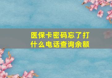 医保卡密码忘了打什么电话查询余额