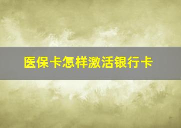 医保卡怎样激活银行卡