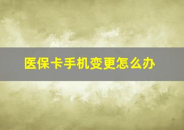 医保卡手机变更怎么办