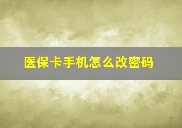 医保卡手机怎么改密码