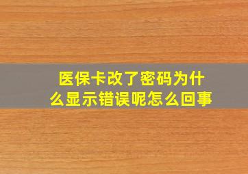 医保卡改了密码为什么显示错误呢怎么回事