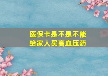 医保卡是不是不能给家人买高血压药