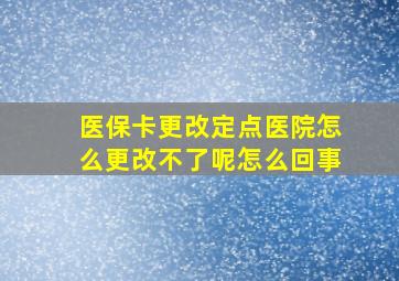 医保卡更改定点医院怎么更改不了呢怎么回事