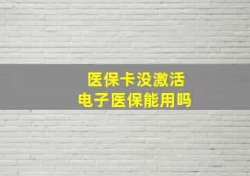 医保卡没激活电子医保能用吗