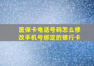 医保卡电话号码怎么修改手机号绑定的银行卡