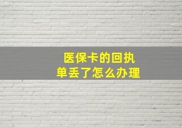 医保卡的回执单丢了怎么办理