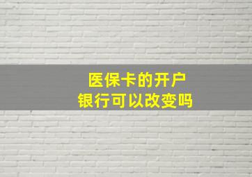 医保卡的开户银行可以改变吗