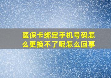 医保卡绑定手机号码怎么更换不了呢怎么回事