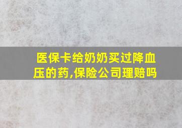 医保卡给奶奶买过降血压的药,保险公司理赔吗