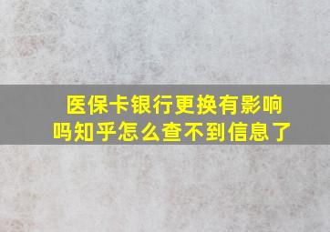 医保卡银行更换有影响吗知乎怎么查不到信息了