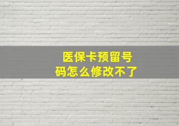 医保卡预留号码怎么修改不了